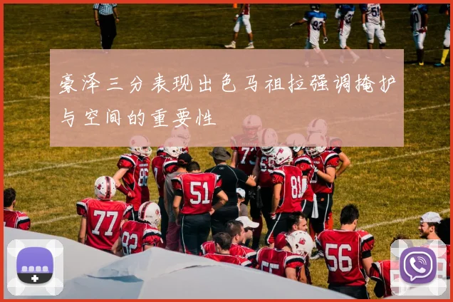 豪泽三分表现出色马祖拉强调掩护与空间的重要性
