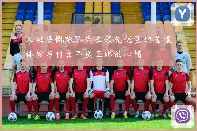 文班感慨球队失去领先优势的苦涩体验与付出不成正比的心情