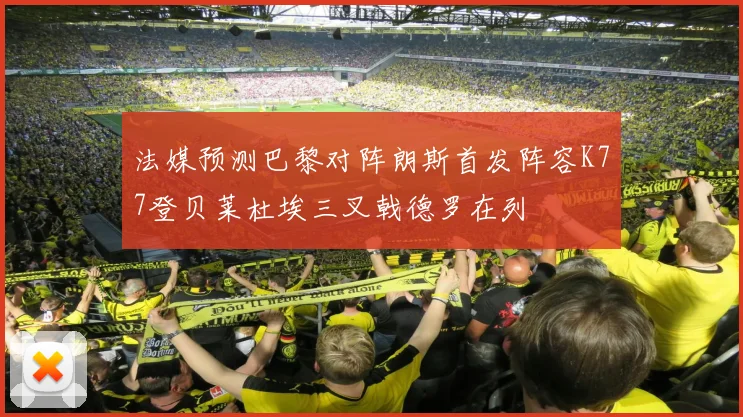 法媒预测巴黎对阵朗斯首发阵容K77登贝莱杜埃三叉戟德罗在列
