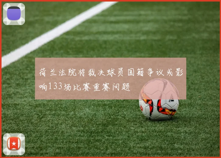 荷兰法院将裁决球员国籍争议或影响133场比赛重赛问题