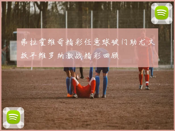 弗拉霍维奇精彩任意球破门助尤文扳平维罗纳激战精彩回顾