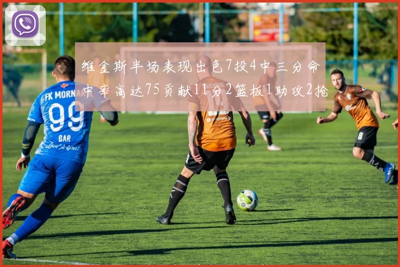 维金斯半场表现出色7投4中三分命中率高达75贡献11分2篮板1助攻2抢断1盖帽