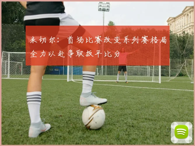 米切尔：首场比赛改变系列赛格局全力以赴争取扳平比分