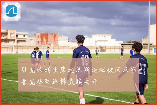 贝克汉姆出席达沃斯论坛被问及布鲁克林时选择直接离开